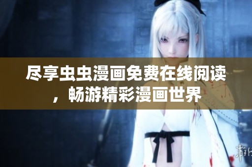尽享虫虫漫画免费在线阅读，畅游精彩漫画世界