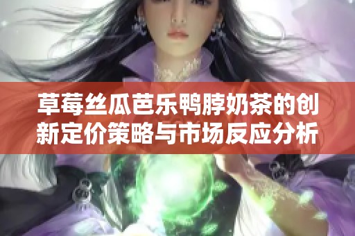 草莓丝瓜芭乐鸭脖奶茶的创新定价策略与市场反应分析