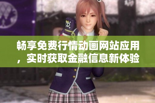 畅享免费行情动画网站应用，实时获取金融信息新体验