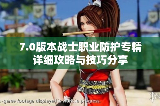 7.0版本战士职业防护专精详细攻略与技巧分享