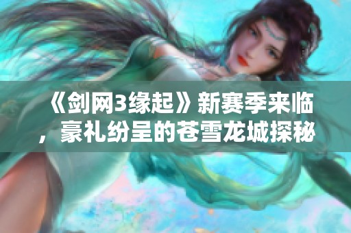《剑网3缘起》新赛季来临，豪礼纷呈的苍雪龙城探秘之旅