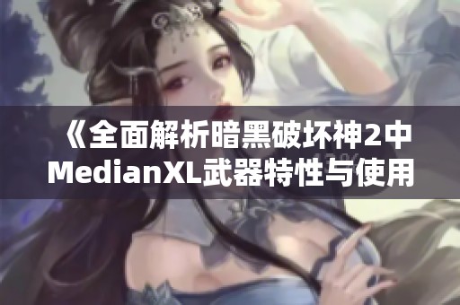 《全面解析暗黑破坏神2中MedianXL武器特性与使用攻略》
