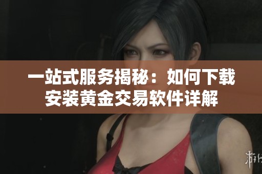 一站式服务揭秘：如何下载安装黄金交易软件详解