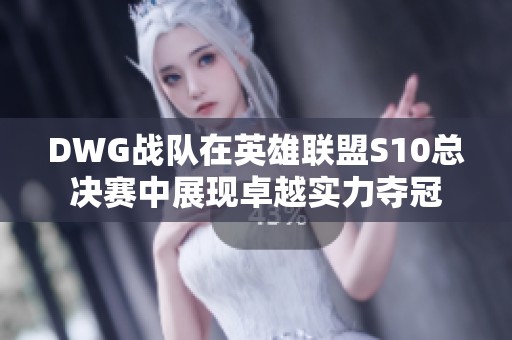DWG战队在英雄联盟S10总决赛中展现卓越实力夺冠
