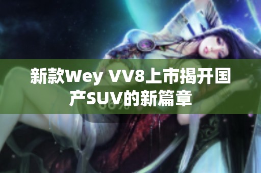 新款Wey VV8上市揭开国产SUV的新篇章