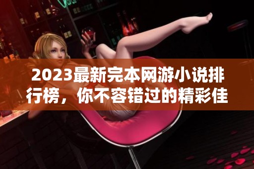2023最新完本网游小说排行榜，你不容错过的精彩佳作推荐