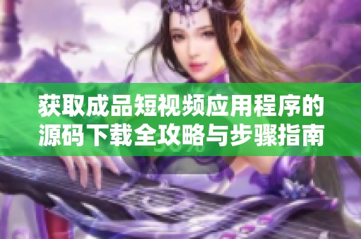获取成品短视频应用程序的源码下载全攻略与步骤指南