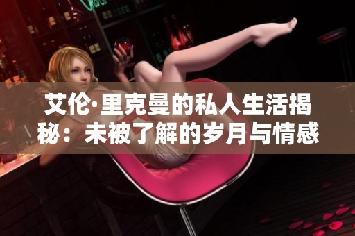 艾伦·里克曼的私人生活揭秘：未被了解的岁月与情感故事