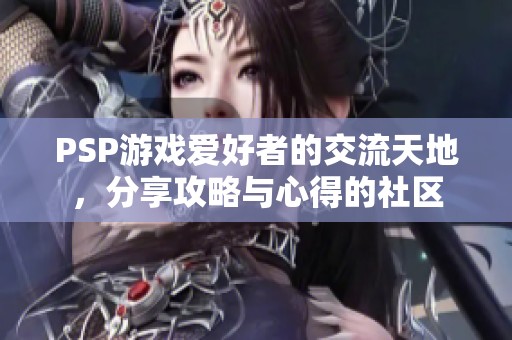 PSP游戏爱好者的交流天地，分享攻略与心得的社区