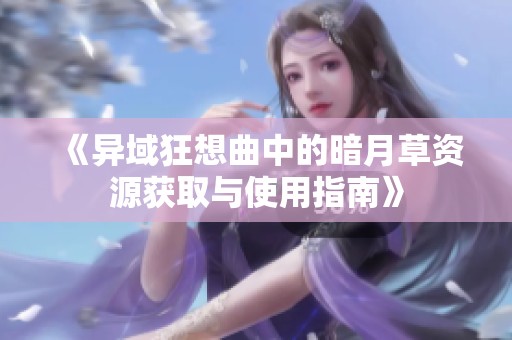 《异域狂想曲中的暗月草资源获取与使用指南》