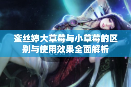蜜丝婷大草莓与小草莓的区别与使用效果全面解析