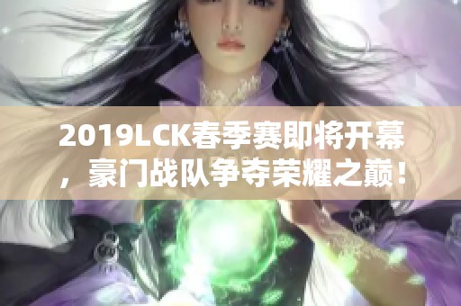 2019LCK春季赛即将开幕，豪门战队争夺荣耀之巅！