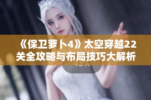 《保卫萝卜4》太空穿越22关全攻略与布局技巧大解析