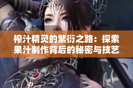 榨汁精灵的繁衍之路：探索果汁制作背后的秘密与技艺
