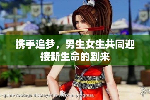 携手追梦，男生女生共同迎接新生命的到来
