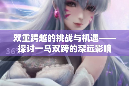 双重跨越的挑战与机遇——探讨一马双跨的深远影响