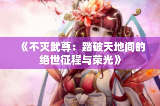 《不灭武尊：踏破天地间的绝世征程与荣光》