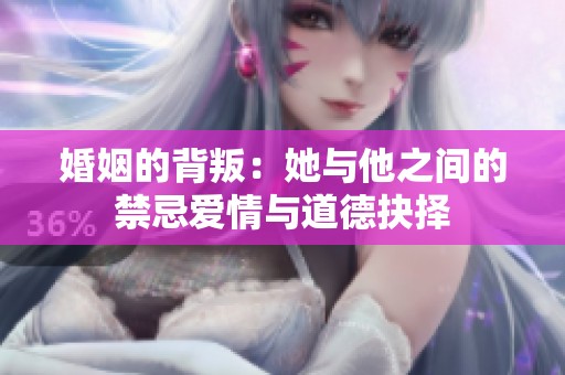 婚姻的背叛：她与他之间的禁忌爱情与道德抉择