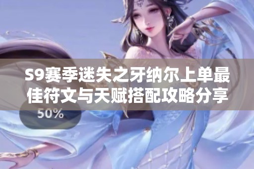 S9赛季迷失之牙纳尔上单最佳符文与天赋搭配攻略分享