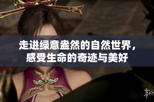 走进绿意盎然的自然世界，感受生命的奇迹与美好