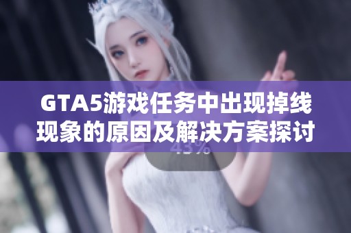 GTA5游戏任务中出现掉线现象的原因及解决方案探讨