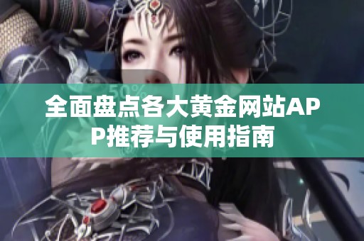 全面盘点各大黄金网站APP推荐与使用指南