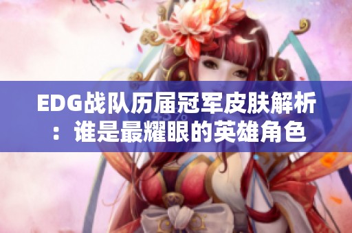 EDG战队历届冠军皮肤解析：谁是最耀眼的英雄角色