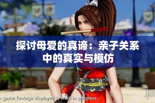 探讨母爱的真谛：亲子关系中的真实与模仿