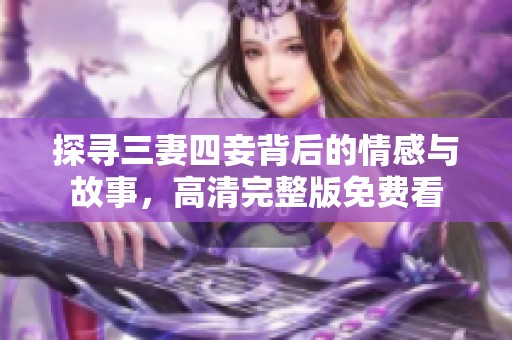 探寻三妻四妾背后的情感与故事，高清完整版免费看
