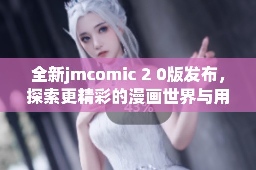 全新jmcomic 2 0版发布，探索更精彩的漫画世界与用户体验