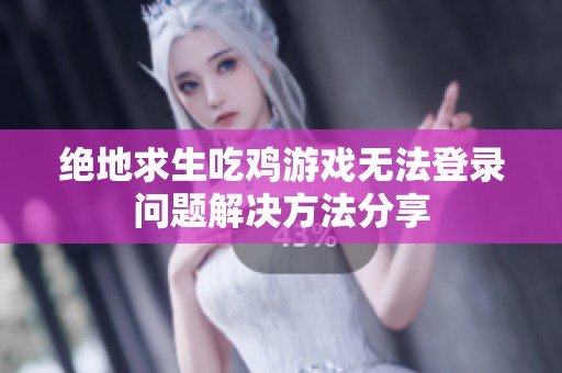 绝地求生吃鸡游戏无法登录问题解决方法分享