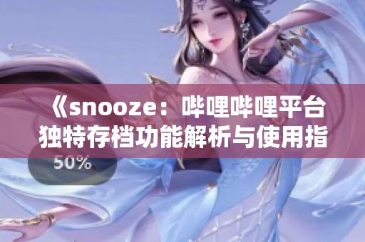 《snooze：哔哩哔哩平台独特存档功能解析与使用指南》