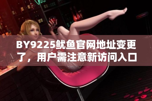 BY9225鱿鱼官网地址变更了，用户需注意新访问入口