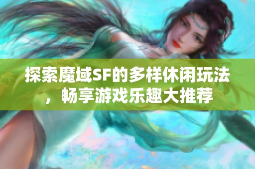 探索魔域SF的多样休闲玩法，畅享游戏乐趣大推荐