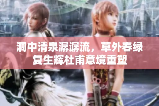 洞中清泉潺潺流，草外春绿复生辉杜甫意境重塑