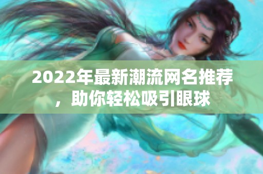 2022年最新潮流网名推荐，助你轻松吸引眼球