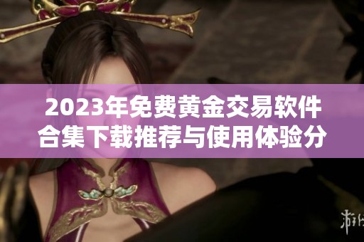 2023年免费黄金交易软件合集下载推荐与使用体验分享