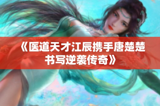 《医道天才江辰携手唐楚楚书写逆袭传奇》