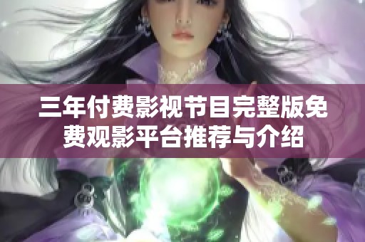 三年付费影视节目完整版免费观影平台推荐与介绍