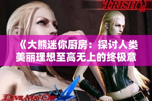 《大熊迷你厨房：探讨人类美丽理想至高无上的终极意义》
