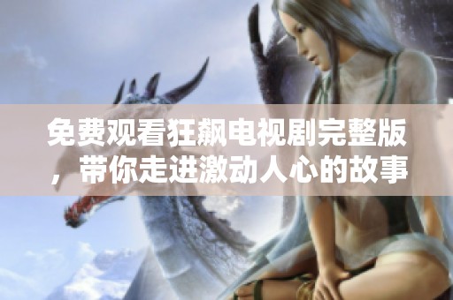 免费观看狂飙电视剧完整版，带你走进激动人心的故事世界