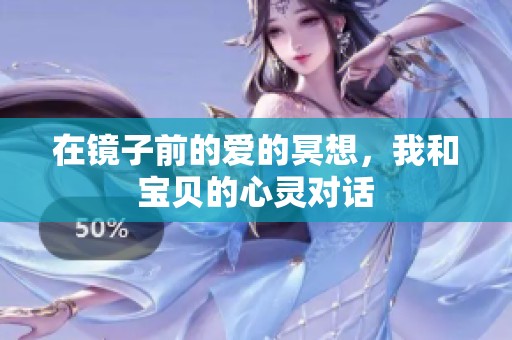 在镜子前的爱的冥想，我和宝贝的心灵对话