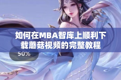 如何在MBA智库上顺利下载蘑菇视频的完整教程