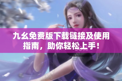 九幺免费版下载链接及使用指南，助你轻松上手！