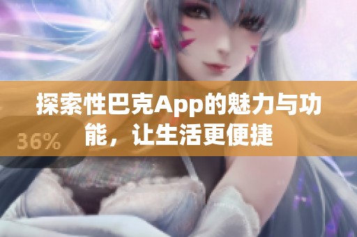 探索性巴克App的魅力与功能，让生活更便捷