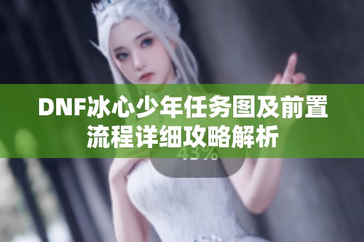 DNF冰心少年任务图及前置流程详细攻略解析