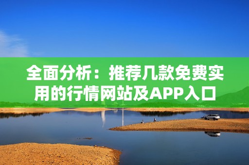 全面分析：推荐几款免费实用的行情网站及APP入口