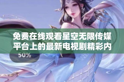 免费在线观看星空无限传媒平台上的最新电视剧精彩内容