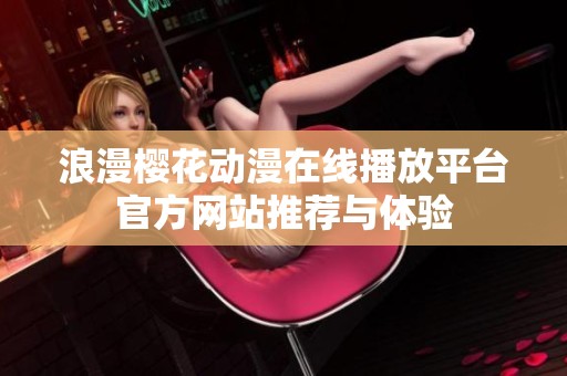浪漫樱花动漫在线播放平台官方网站推荐与体验