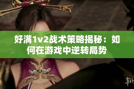 好满1v2战术策略揭秘：如何在游戏中逆转局势